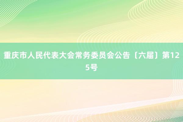 重庆市人民代表大会常务委员会公告〔六届〕第125号