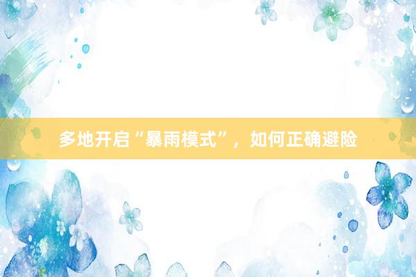 多地开启“暴雨模式”，如何正确避险