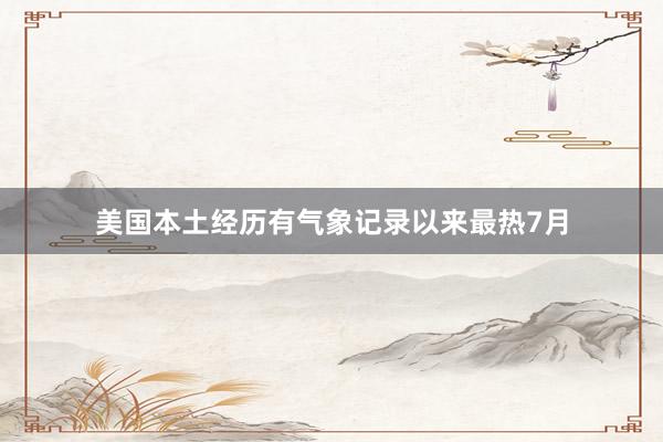 美国本土经历有气象记录以来最热7月