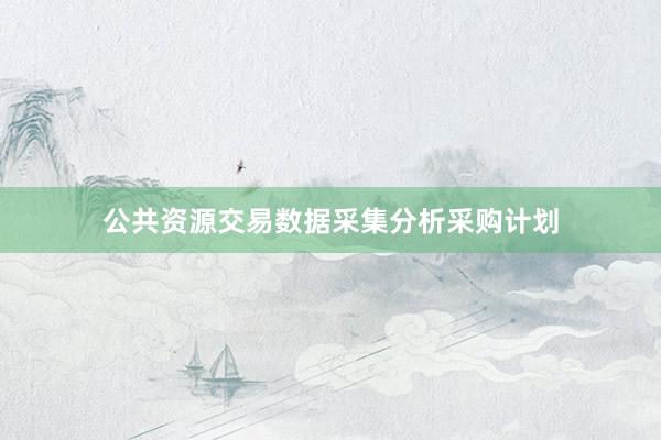 公共资源交易数据采集分析采购计划