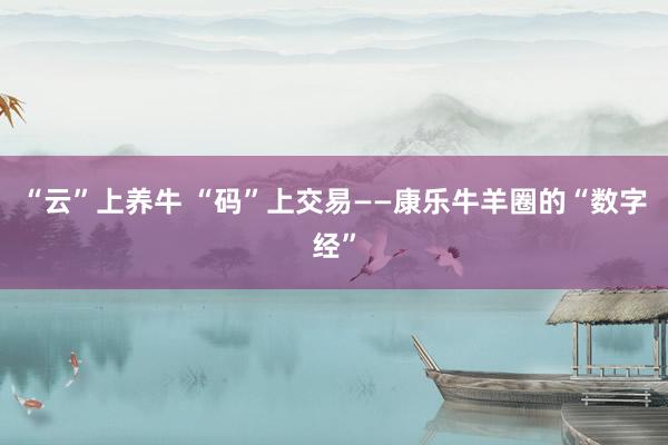 “云”上养牛 “码”上交易——康乐牛羊圈的“数字经”