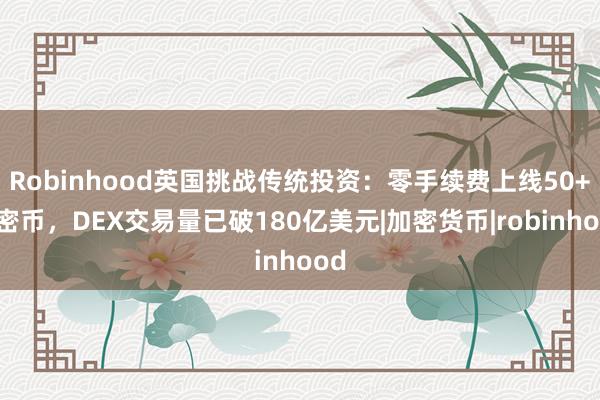 Robinhood英国挑战传统投资：零手续费上线50+加密币，DEX交易量已破180亿美元|加密货币|robinhood