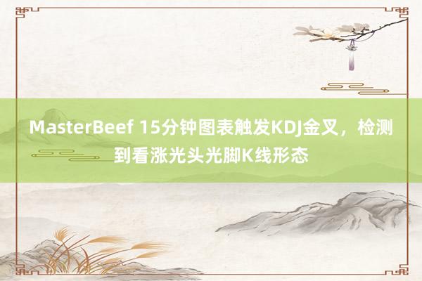 MasterBeef 15分钟图表触发KDJ金叉，检测到看涨光头光脚K线形态