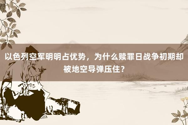 以色列空军明明占优势，为什么赎罪日战争初期却被地空导弹压住？