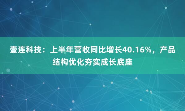 壹连科技：上半年营收同比增长40.16%，产品结构优化夯实成长底座