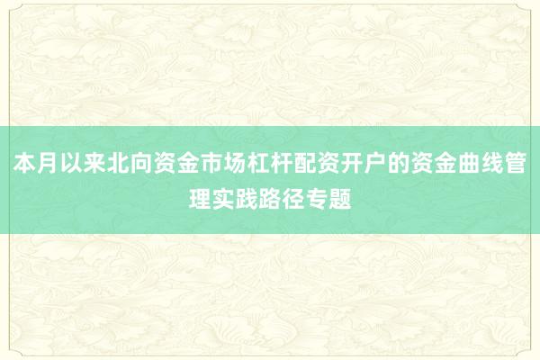 本月以来北向资金市场杠杆配资开户的资金曲线管理实践路径专题