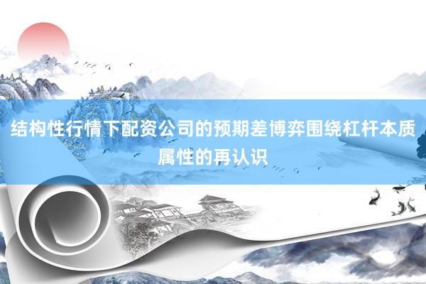 结构性行情下配资公司的预期差博弈围绕杠杆本质属性的再认识