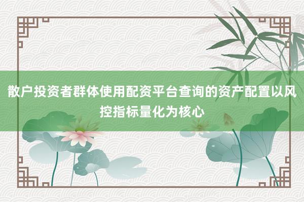 散户投资者群体使用配资平台查询的资产配置以风控指标量化为核心