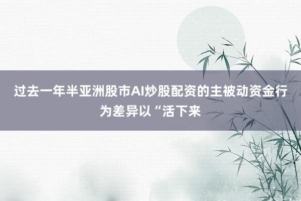 过去一年半亚洲股市AI炒股配资的主被动资金行为差异以“活下来