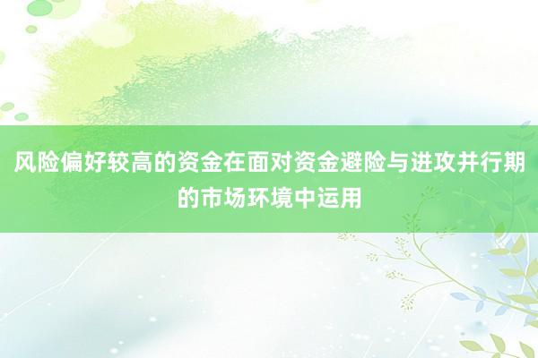风险偏好较高的资金在面对资金避险与进攻并行期的市场环境中运用