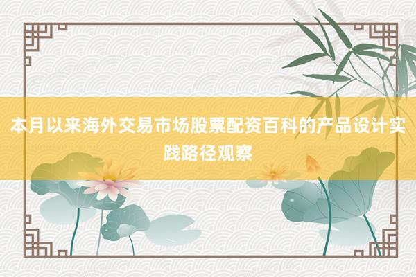 本月以来海外交易市场股票配资百科的产品设计实践路径观察