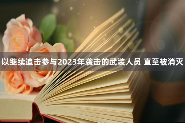 以继续追击参与2023年袭击的武装人员 直至被消灭
