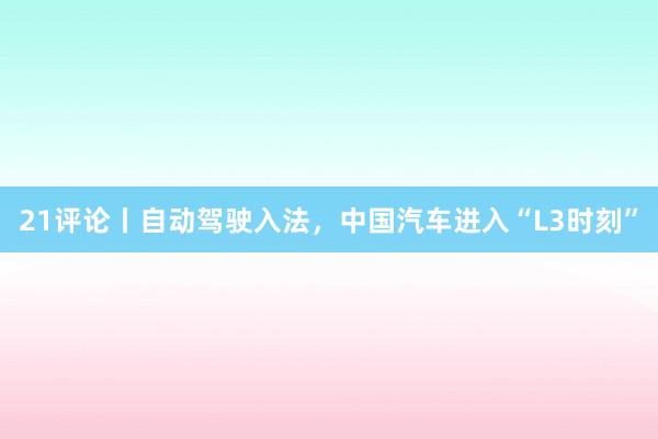 21评论丨自动驾驶入法，中国汽车进入“L3时刻”