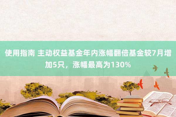 使用指南 主动权益基金年内涨幅翻倍基金较7月增加5只，涨幅最高为130%