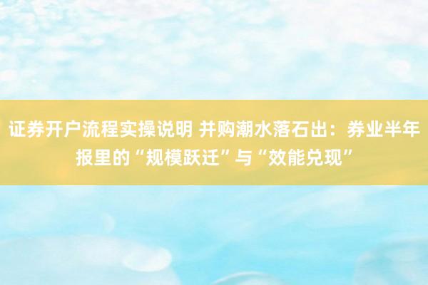 证券开户流程实操说明 并购潮水落石出：券业半年报里的“规模跃迁”与“效能兑现”