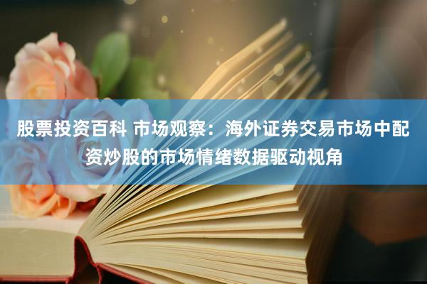股票投资百科 市场观察：海外证券交易市场中配资炒股的市场情绪数据驱动视角