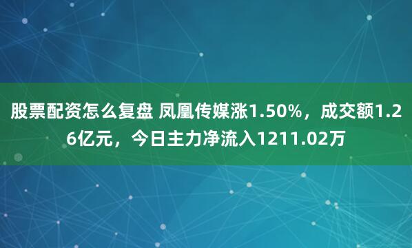股票配资怎么复盘 凤凰传媒涨1.50%，成交额1.26亿元，今日主力净流入1211.02万