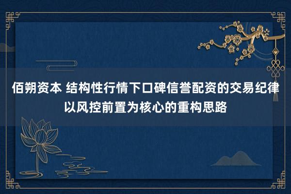 佰朔资本 结构性行情下口碑信誉配资的交易纪律以风控前置为核心的重构思路
