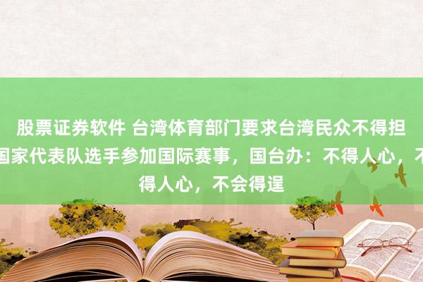 股票证券软件 台湾体育部门要求台湾民众不得担任大陆国家代表队选手参加国际赛事，国台办：不得人心，不会得逞