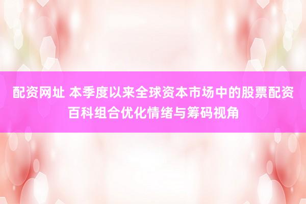 配资网址 本季度以来全球资本市场中的股票配资百科组合优化情绪与筹码视角