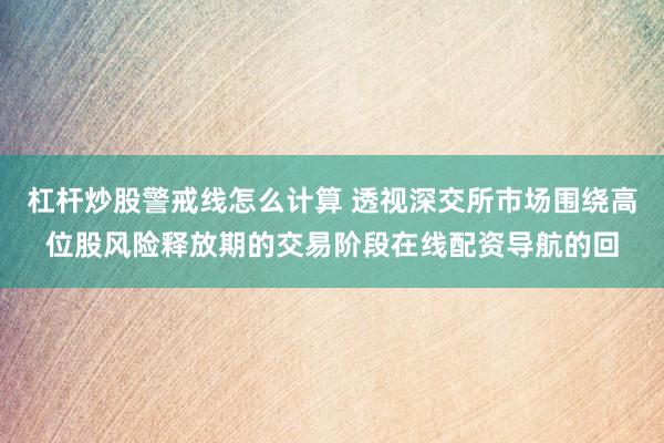杠杆炒股警戒线怎么计算 透视深交所市场围绕高位股风险释放期的交易阶段在线配资导航的回