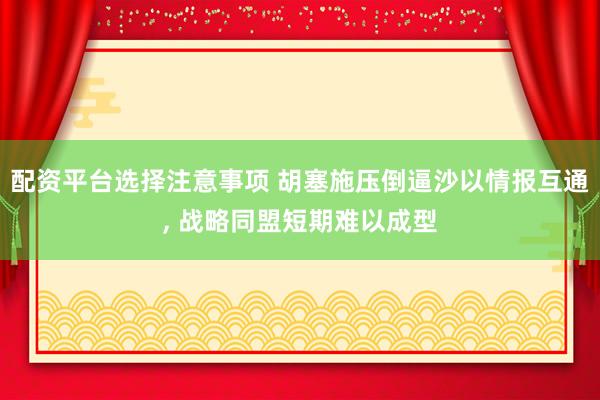 配资平台选择注意事项 胡塞施压倒逼沙以情报互通, 战略同盟短期难以成型