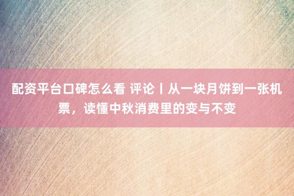 配资平台口碑怎么看 评论丨从一块月饼到一张机票，读懂中秋消费里的变与不变