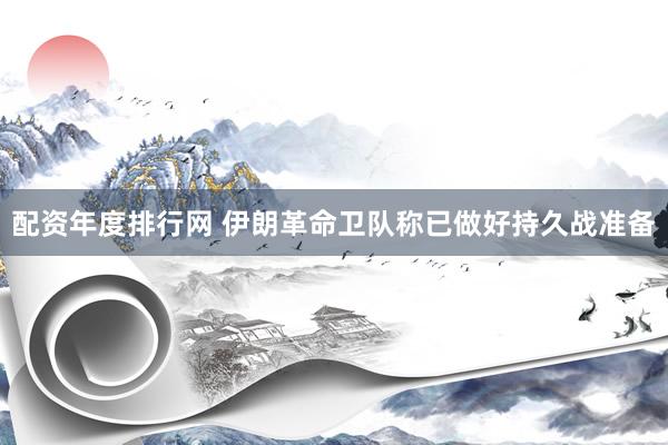 配资年度排行网 伊朗革命卫队称已做好持久战准备