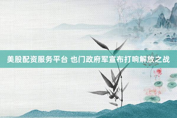 美股配资服务平台 也门政府军宣布打响解放之战