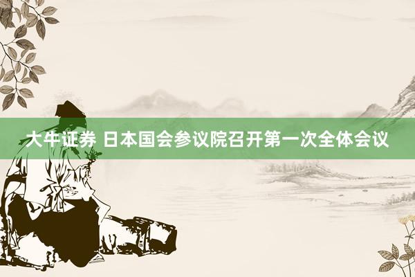 大牛证券 日本国会参议院召开第一次全体会议