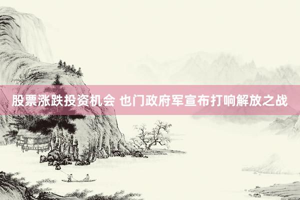 股票涨跌投资机会 也门政府军宣布打响解放之战