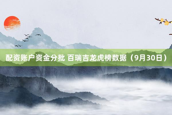 配资账户资金分批 百瑞吉龙虎榜数据（9月30日）