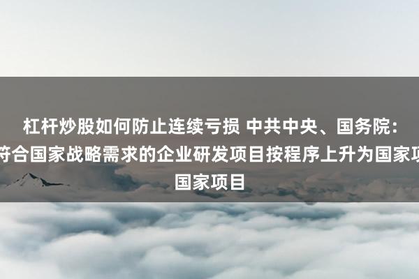 杠杆炒股如何防止连续亏损 中共中央、国务院：将符合国家战略需求的企业研发项目按程序上升为国家项目