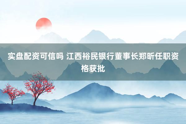 实盘配资可信吗 江西裕民银行董事长郑昕任职资格获批