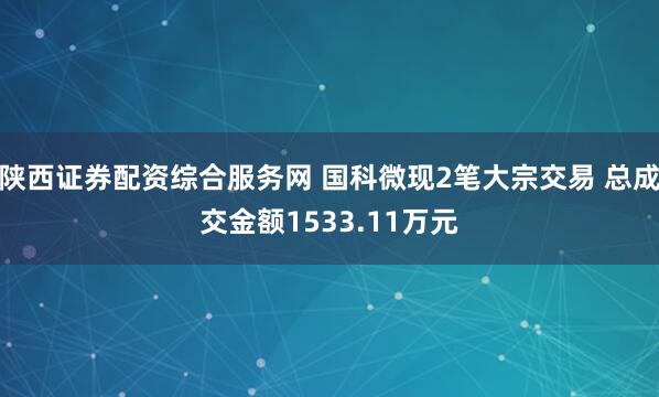 陕西证券配资综合服务网 国科微现2笔大宗交易 总成交金额1533.11万元
