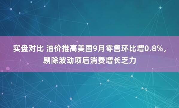 实盘对比 油价推高美国9月零售环比增0.8%，剔除波动项后消费增长乏力