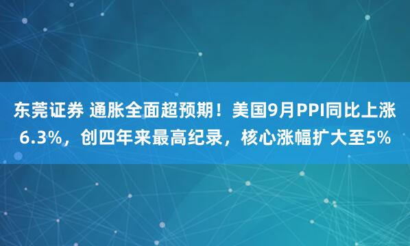 东莞证券 通胀全面超预期！美国9月PPI同比上涨6.3%，创四年来最高纪录，核心涨幅扩大至5%