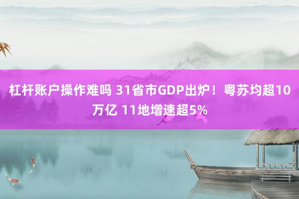 杠杆账户操作难吗 31省市GDP出炉!粤苏均超10万亿 11地增速超5%