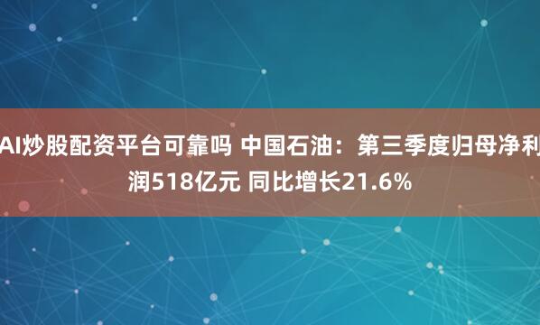 AI炒股配资平台可靠吗 中国石油：第三季度归母净利润518亿元 同比增长21.6%